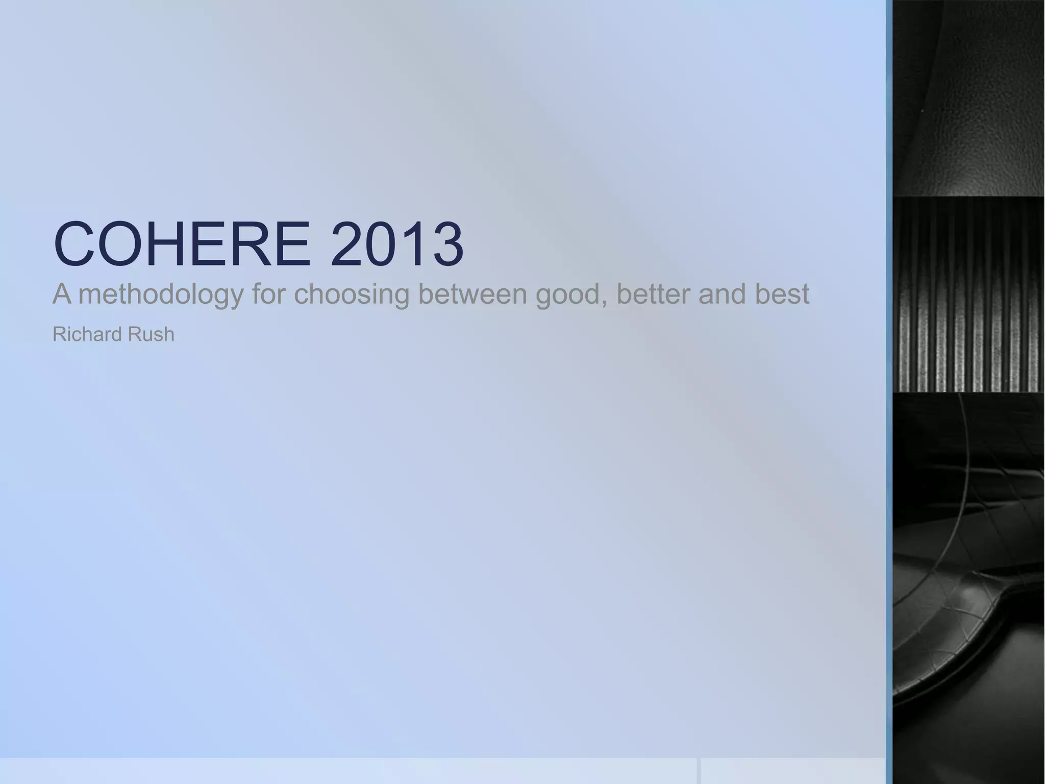 COHERE 2013
A methodology for choosing between good, better and best
Richard Rush

 