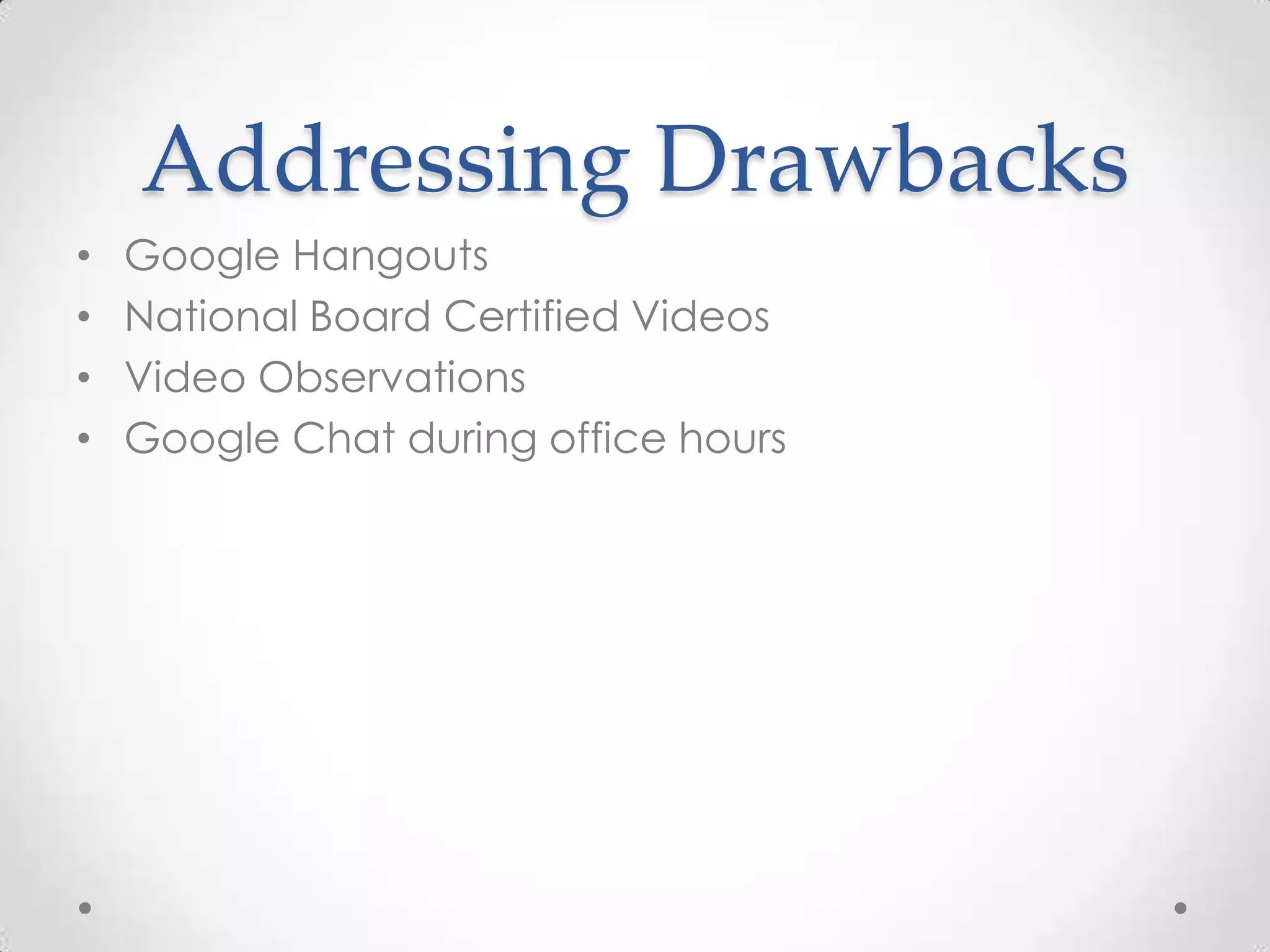 Addressing Drawbacks
•
•
•
•

Google Hangouts
National Board Certified Videos
Video Observations
Google Chat during office hours

 