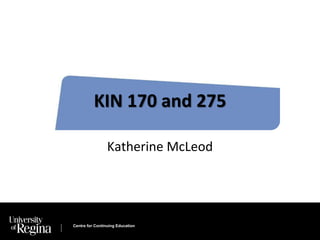 KIN 170 and 275 
Katherine McLeod 
Centre for Continuing Education 
 