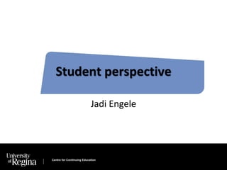 Student perspective 
Jadi Engele 
Centre for Continuing Education 
 