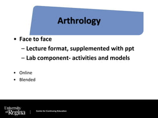 Arthrology 
• Face to face 
– Lecture format, supplemented with ppt 
– Lab component- activities and models 
Centre for Continuing Education 
• Online 
• Blended 
 