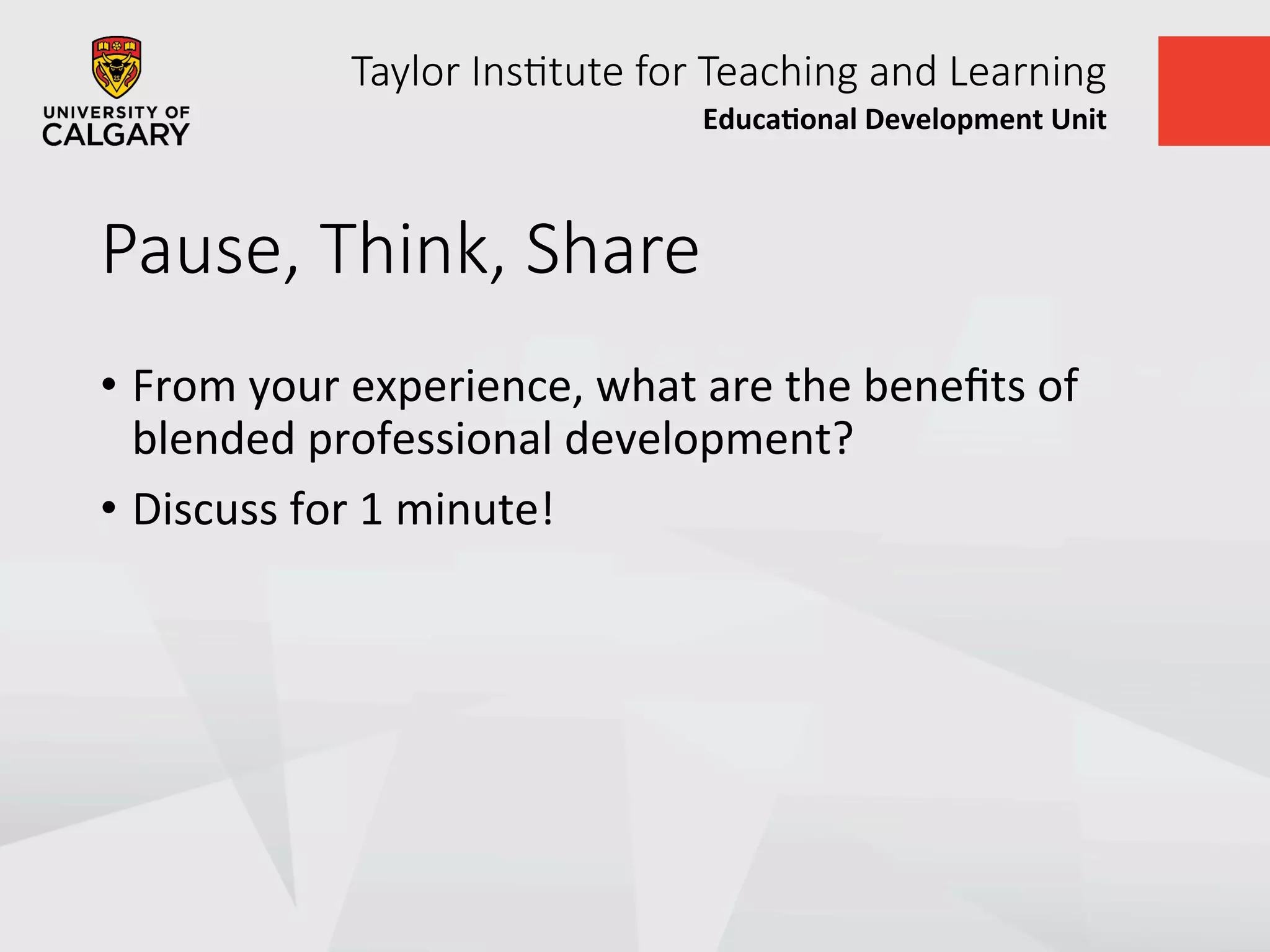 Taylor  Ins+tute  for  Teaching  and  Learning
Educa&onal	
  Development	
  Unit	
  
Pause,  Think,  Share
•  From	
  your	
  experience,	
  what	
  are	
  the	
  beneﬁts	
  of	
  
blended	
  professional	
  development?	
  
•  Discuss	
  for	
  1	
  minute!	
  
 
