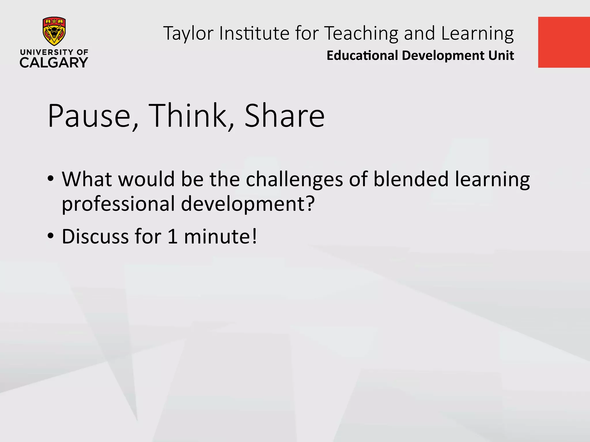 Taylor  Ins+tute  for  Teaching  and  Learning
Educa&onal	
  Development	
  Unit	
  
Pause,  Think,  Share
•  What	
  would	
  be	
  the	
  challenges	
  of	
  blended	
  learning	
  
professional	
  development?	
  
•  Discuss	
  for	
  1	
  minute!	
  
 