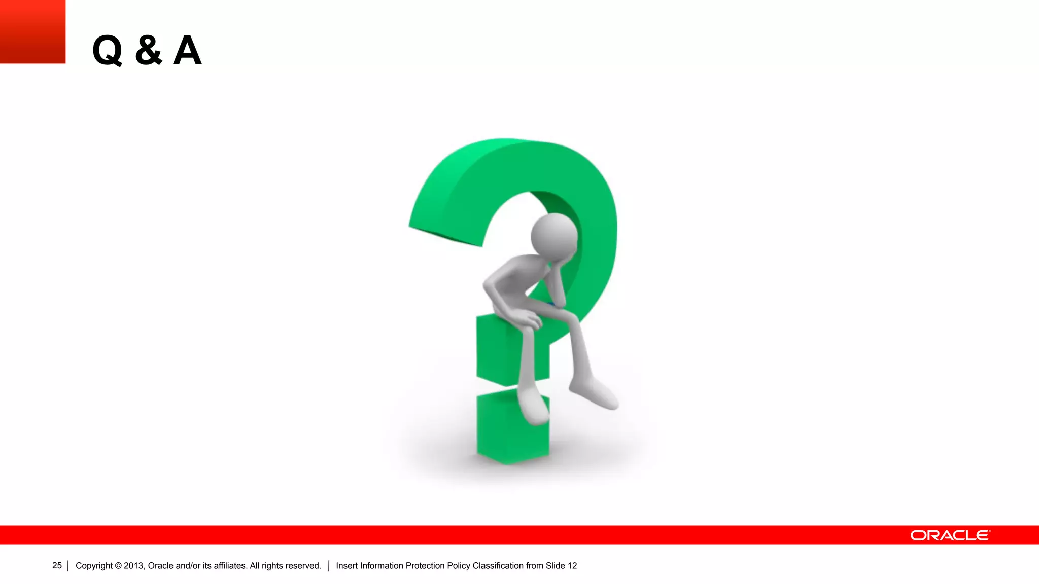 Copyright © 2013, Oracle and/or its affiliates. All rights reserved. Insert Information Protection Policy Classification from Slide 1225
Q & A
 