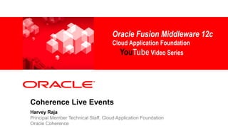 <Insert Picture Here>
Coherence Live Events
Harvey Raja
Principal Member Technical Staff, Cloud Application Foundation
Oracle Coherence
Oracle Fusion Middleware 12c
Cloud Application Foundation
You Video Series
 
