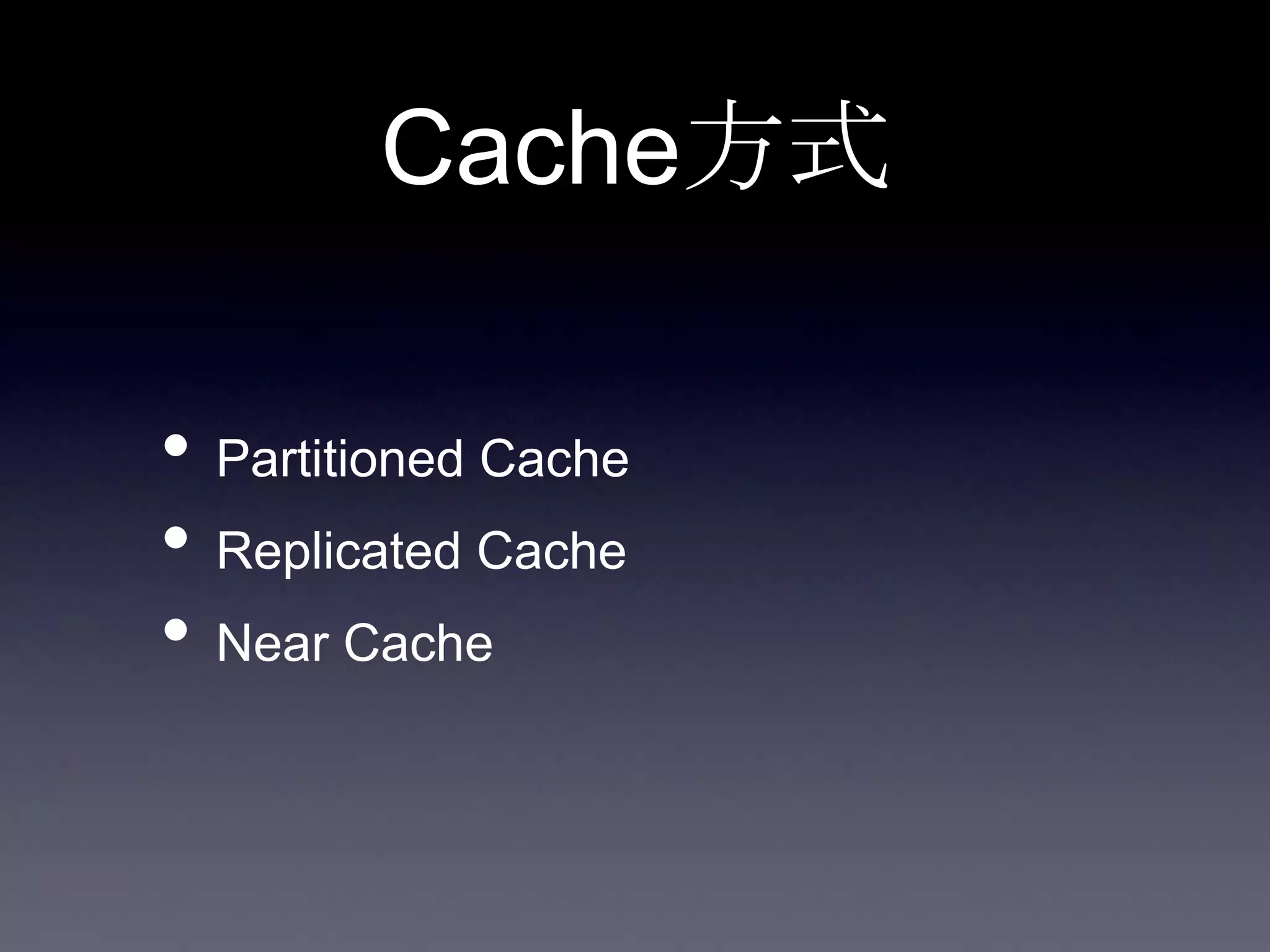 Cache方式
• Partitioned Cache
• Replicated Cache
• Near Cache
 