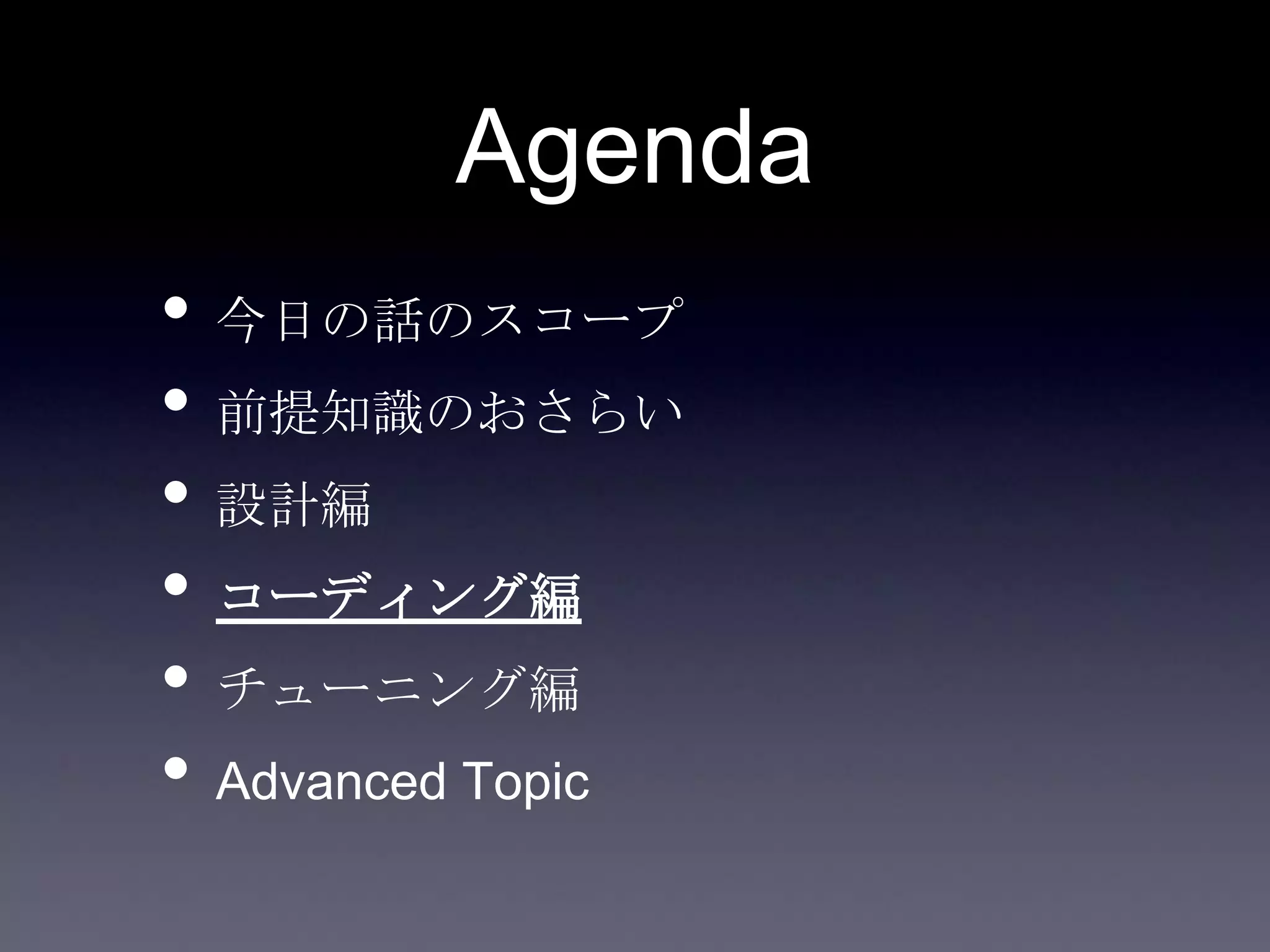 Agenda
• 今日の話のスコープ
• 前提知識のおさらい
• 設計編
• コーディング編
• チューニング編
• Advanced Topic
 