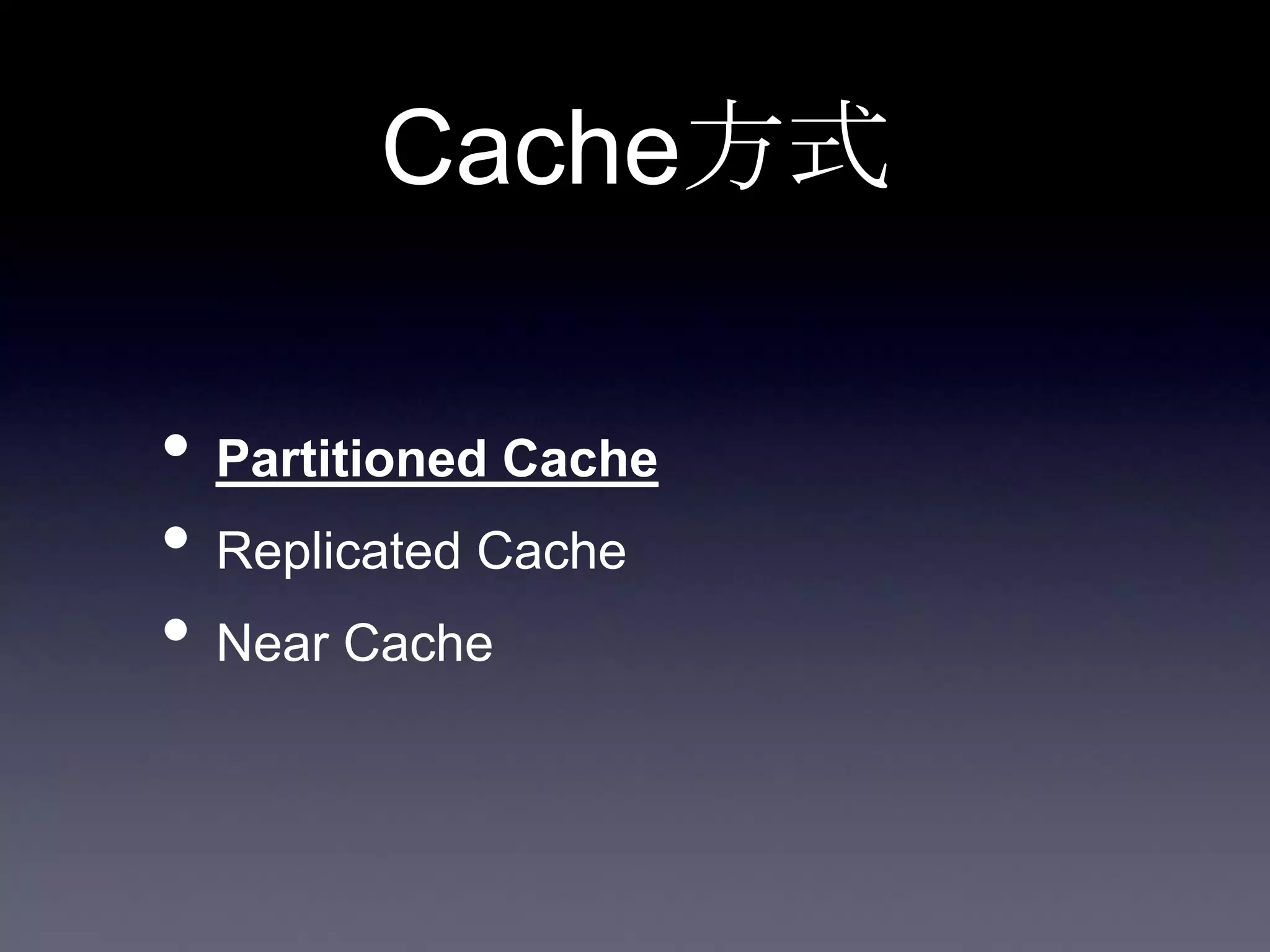 Cache方式
• Partitioned Cache
• Replicated Cache
• Near Cache
 