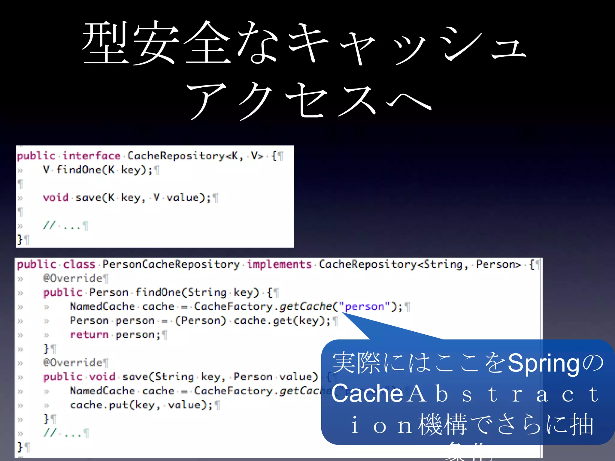 型安全なキャッシュ
アクセスへ
実際にはここをSpringの
CacheＡｂｓｔｒａｃｔ
ｉｏｎ機構でさらに抽
 