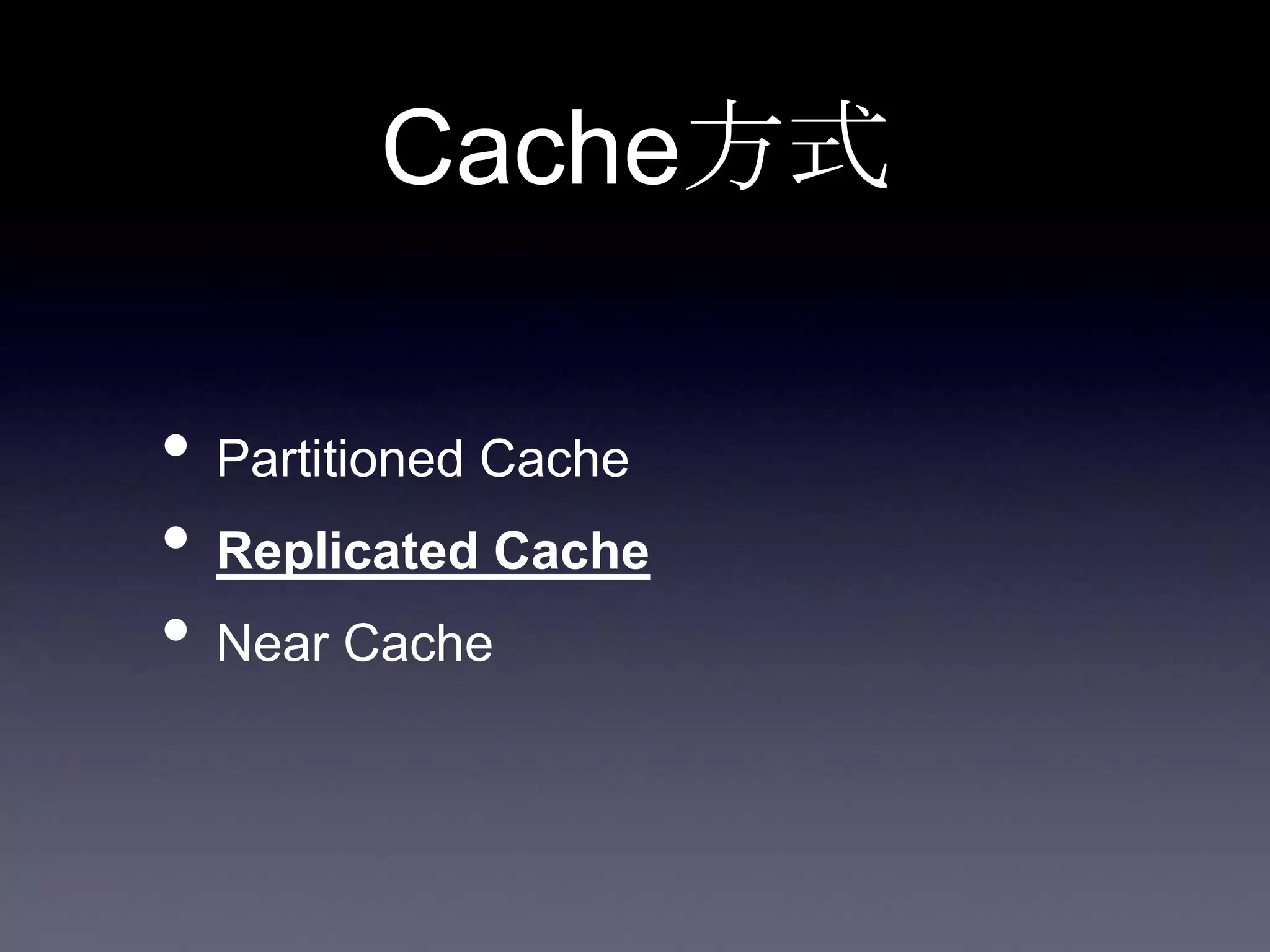 Cache方式
• Partitioned Cache
• Replicated Cache
• Near Cache
 