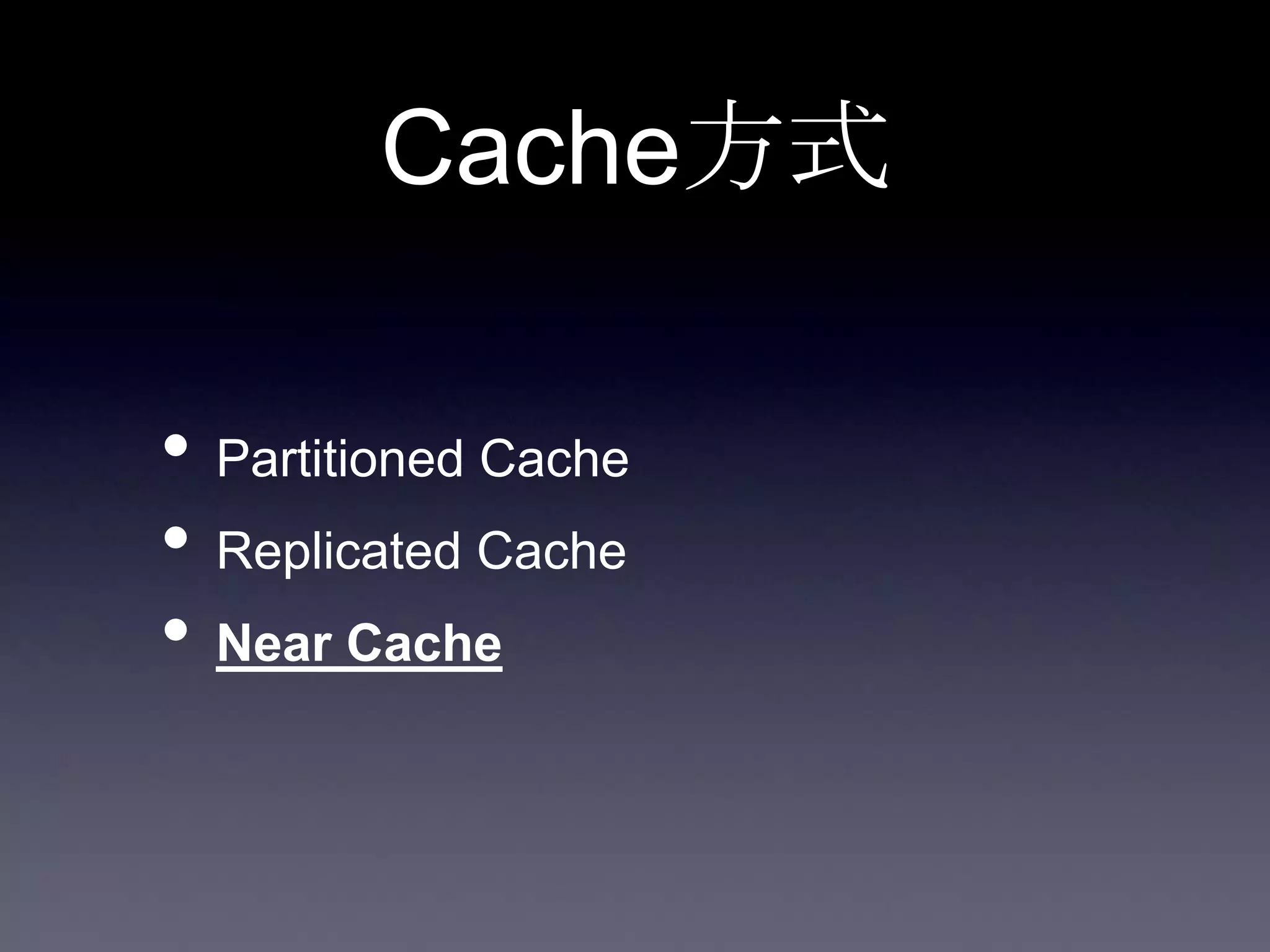 Cache方式
• Partitioned Cache
• Replicated Cache
• Near Cache
 