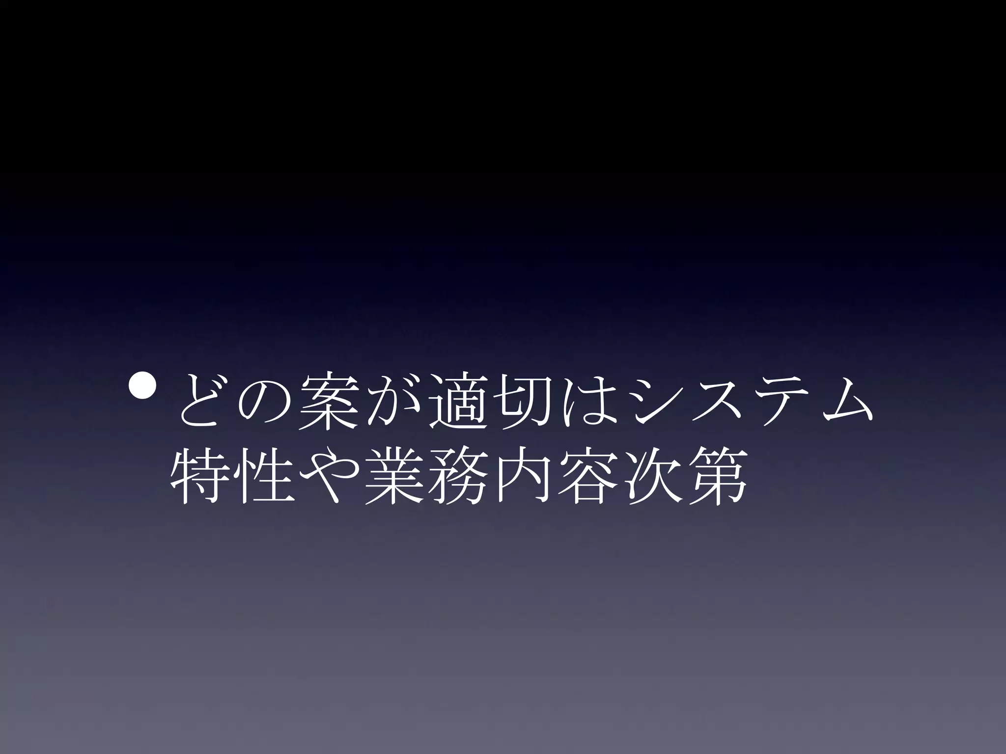 •どの案が適切はシステム
特性や業務内容次第
 