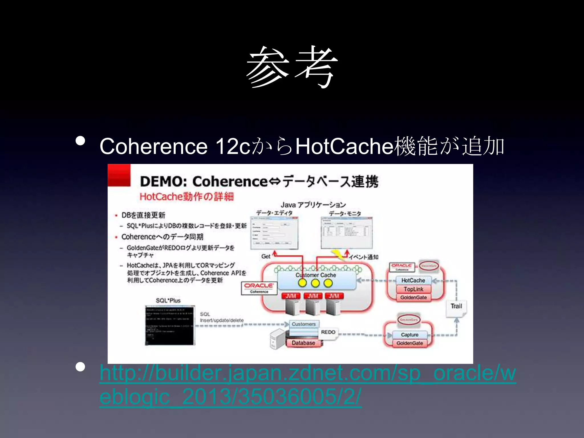 参考
• Coherence 12cからHotCache機能が追加
• http://builder.japan.zdnet.com/sp_oracle/w
eblogic_2013/35036005/2/
 