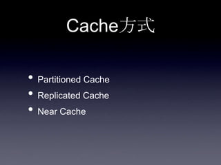 Cache方式
• Partitioned Cache
• Replicated Cache
• Near Cache
 