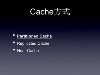 Cache方式
• Partitioned Cache
• Replicated Cache
• Near Cache
 