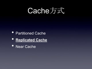 Cache方式
• Partitioned Cache
• Replicated Cache
• Near Cache
 
