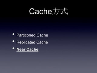 Cache方式
• Partitioned Cache
• Replicated Cache
• Near Cache
 