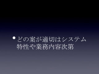 •どの案が適切はシステム
特性や業務内容次第
 