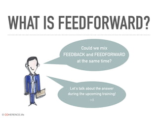 © COHERENCE.life
WHAT IS FEEDFORWARD?
Could we mix
FEEDBACK and FEEDFORWARD
at the same time?
Let's talk about the answer
during the upcoming training!
:-)
 