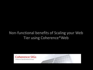 Non-functional benefits of Scaling your Web
Tier using Coherence*Web
 