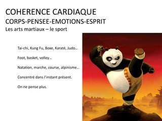 COHERENCE CARDIAQUE
CORPS-PENSEE-EMOTIONS-ESPRIT
Les arts martiaux – le sport

Tai-chi, Kung Fu, Boxe, Karaté, Judo…
Foot, basket, volley…

Natation, marche, course, alpinisme…
Concentré dans l’instant présent.
On ne pense plus.

 