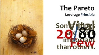The Pareto
Leverage Principle
Vital
Few
Some things
are more
important
than others.
20/80
 