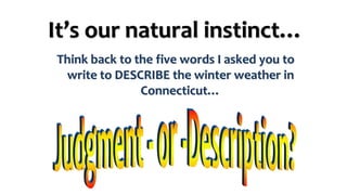 It’s our natural instinct…
Think back to the five words I asked you to
write to DESCRIBE the winter weather in
Connecticut…
 