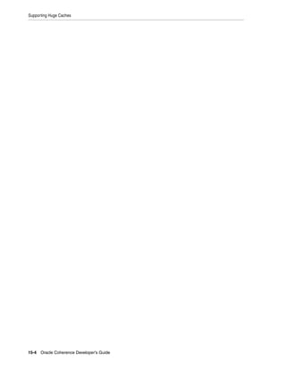 Supporting Huge Caches




15-4 Oracle Coherence Developer's Guide
 