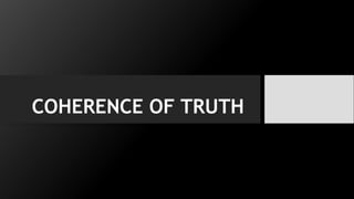 COHERENCE OF TRUTH
 