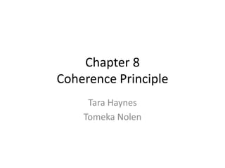 Chapter 8
Coherence Principle
Tara Haynes
Tomeka Nolen
 