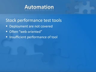 Automation
Stock performance test tools
 Deployment are not covered
 Often “web oriented”
 Insufficient performance of tool
 