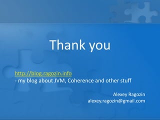Thank you
Alexey Ragozin
alexey.ragozin@gmail.com
http://blog.ragozin.info
- my blog about JVM, Coherence and other stuff
 