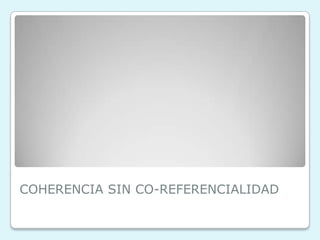 COHERENCIA SIN CO-REFERENCIALIDAD
 