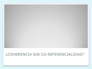 ¿COHERENCIA SIN CO-REFERENCIALIDAD?
 