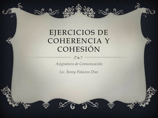 EJERCICIOS DE
COHERENCIA Y
COHESIÓN
Asignatura de Comunicación
Lic. Romy Palacios Díaz
 