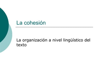 La cohesión La organización a nivel lingüístico del texto 