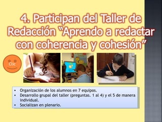 Clic Organización de los alumnos en 7 equipos. Desarrollo grupal del taller (preguntas. 1 al 4) y el 5 de manera individual. Socializan en plenario. 