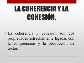 LA COHERENCIA Y LA
         COHESIÓN.

• La coherencia y cohesión son dos
  propiedades estrechamente ligadas con
  la com...
