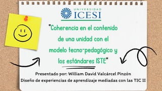 Coherencia en el contenido de la unidad con el modelo tecno-pedagógico y los estándares ISTE- WILLIAM VALCARCEL.pdf
