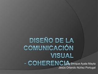 Diseño de la comunicación visual- COHERENCIA- Luis Enrique Ayala Mayta Jesús Orlando Núñez Portugal 