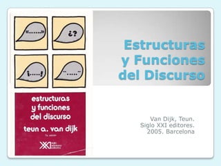 Estructuras
y Funciones
del Discurso


      Van Dijk, Teun.
   Siglo XXI editores.
     2005. Barcelona
 