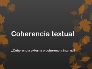 Coherencia textual
¿Coherencia externa o coherencia interna?
 