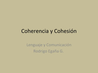Coherencia y Cohesión
Lenguaje y Comunicación
Rodrigo Egaña G.
 