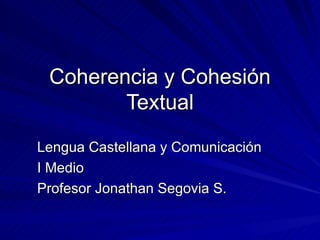 Coherencia y Cohesión Textual Lengua Castellana y Comunicación I Medio Profesor Jonathan Segovia S. 