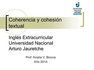 Coherencia y cohesión 
textual 
Inglés Extracurricular 
Universidad Nacional 
Arturo Jauretche 
Prof. Analía V. Biocca 
Año 2014 
 