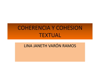 COHERENCIA Y COHESION
      TEXTUAL
  LINA JANETH VARÓN RAMOS
 