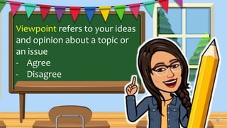 Viewpoint refers to your ideas
and opinion about a topic or
an issue
- Agree
- Disagree
 