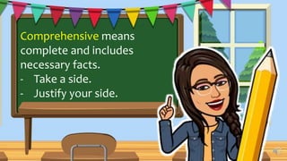 Comprehensive means
complete and includes
necessary facts.
- Take a side.
- Justify your side.
 