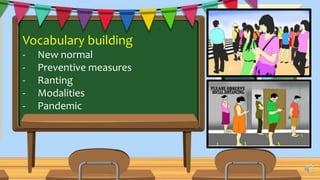 Vocabulary building
- New normal
- Preventive measures
- Ranting
- Modalities
- Pandemic
 