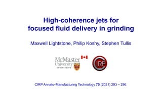 High-coherence jets for
focused fluid delivery in grinding
Maxwell Lightstone, Philip Koshy, Stephen Tullis
CIRP Annals–Manufacturing Technology 70 (2021) 293 – 296.
 